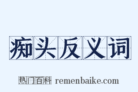 痴头反义词是什么意思的图片
